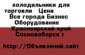 холодильники для торговли › Цена ­ 13 000 - Все города Бизнес » Оборудование   . Красноярский край,Сосновоборск г.